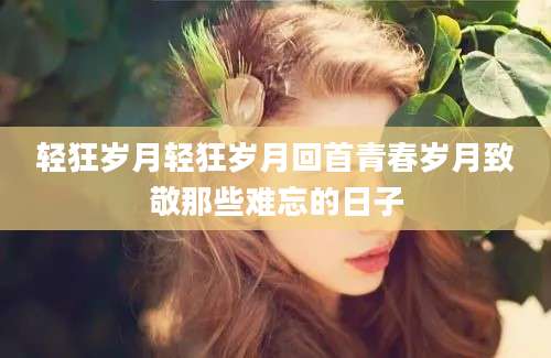 轻狂岁月轻狂岁月回首青春岁月致敬那些难忘的日子