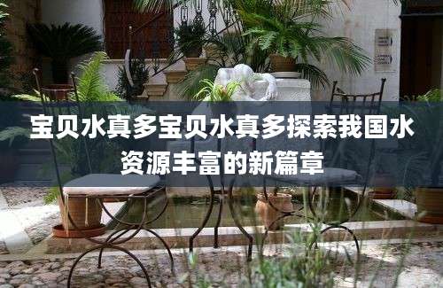 宝贝水真多宝贝水真多探索我国水资源丰富的新篇章