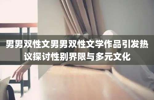 男男双性文男男双性文学作品引发热议探讨性别界限与多元文化