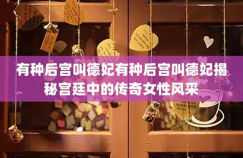 有种后宫叫德妃有种后宫叫德妃揭秘宫廷中的传奇女性风采