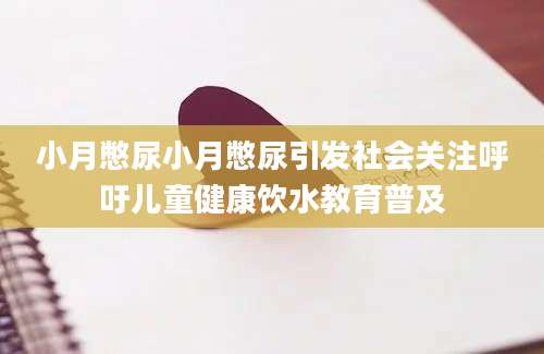 小月憋尿小月憋尿引发社会关注呼吁儿童健康饮水教育普及