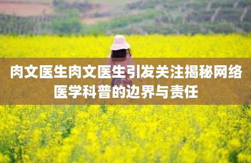 肉文医生肉文医生引发关注揭秘网络医学科普的边界与责任