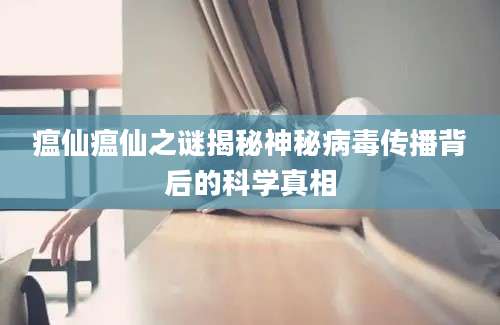 瘟仙瘟仙之谜揭秘神秘病毒传播背后的科学真相