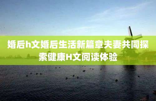 婚后h文婚后生活新篇章夫妻共同探索健康H文阅读体验