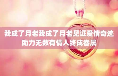 我成了月老我成了月老见证爱情奇迹助力无数有情人终成眷属