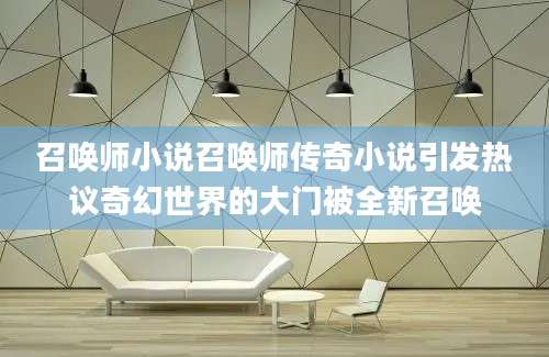 召唤师小说召唤师传奇小说引发热议奇幻世界的大门被全新召唤
