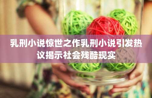 乳刑小说惊世之作乳刑小说引发热议揭示社会残酷现实