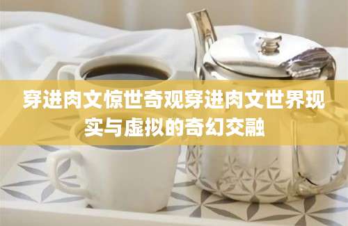 穿进肉文惊世奇观穿进肉文世界现实与虚拟的奇幻交融