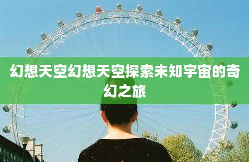 幻想天空幻想天空探索未知宇宙的奇幻之旅