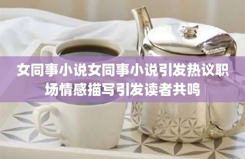 女同事小说女同事小说引发热议职场情感描写引发读者共鸣