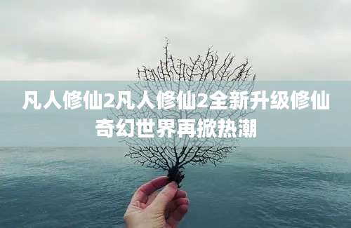 凡人修仙2凡人修仙2全新升级修仙奇幻世界再掀热潮
