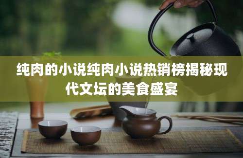 纯肉的小说纯肉小说热销榜揭秘现代文坛的美食盛宴