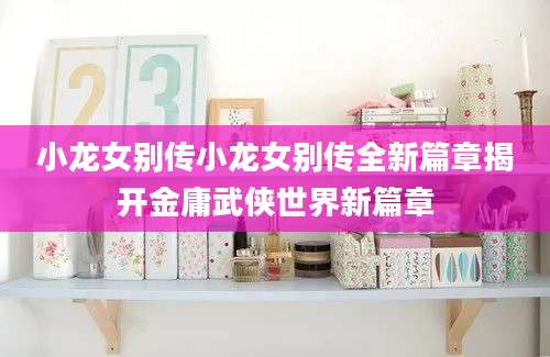 小龙女别传小龙女别传全新篇章揭开金庸武侠世界新篇章