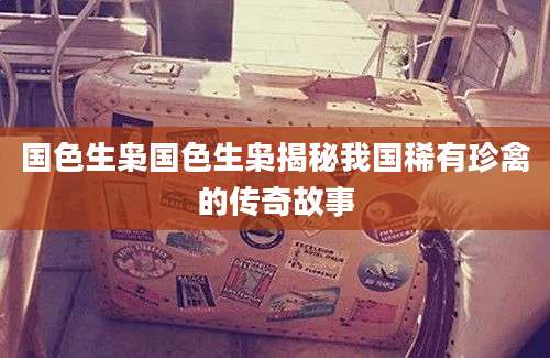 国色生枭国色生枭揭秘我国稀有珍禽的传奇故事