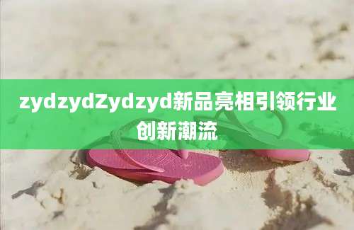 zydzydZydzyd新品亮相引领行业创新潮流