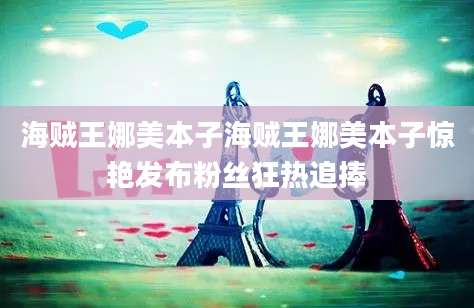 海贼王娜美本子海贼王娜美本子惊艳发布粉丝狂热追捧