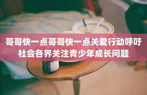 哥哥快一点哥哥快一点关爱行动呼吁社会各界关注青少年成长问题