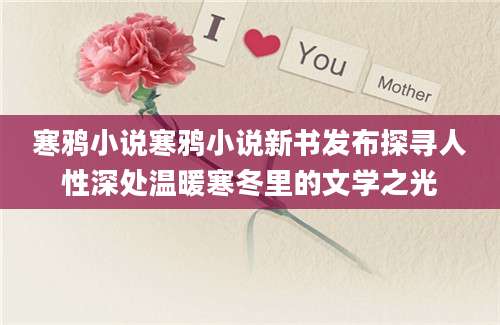 寒鸦小说寒鸦小说新书发布探寻人性深处温暖寒冬里的文学之光