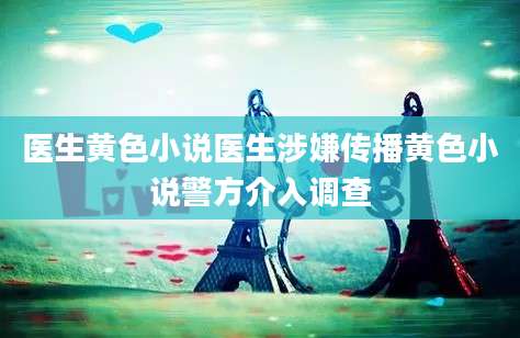 医生黄色小说医生涉嫌传播黄色小说警方介入调查