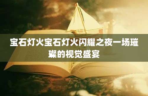 宝石灯火宝石灯火闪耀之夜一场璀璨的视觉盛宴