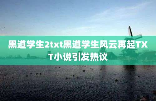 黑道学生2txt黑道学生风云再起TXT小说引发热议