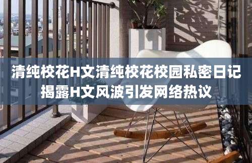 清纯校花H文清纯校花校园私密日记揭露H文风波引发网络热议