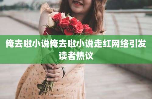 俺去啦小说俺去啦小说走红网络引发读者热议