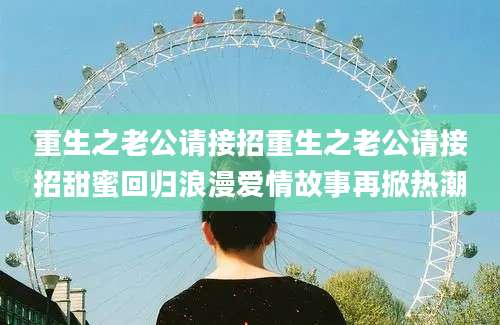 重生之老公请接招重生之老公请接招甜蜜回归浪漫爱情故事再掀热潮