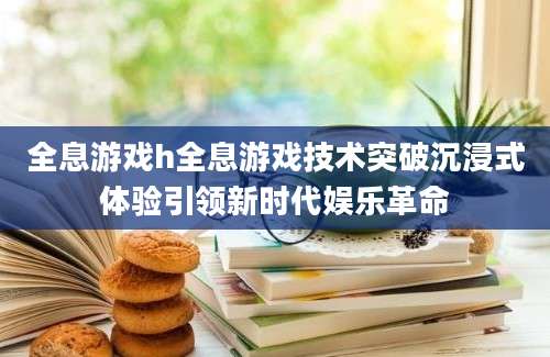 全息游戏h全息游戏技术突破沉浸式体验引领新时代娱乐革命