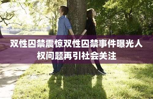 双性囚禁震惊双性囚禁事件曝光人权问题再引社会关注