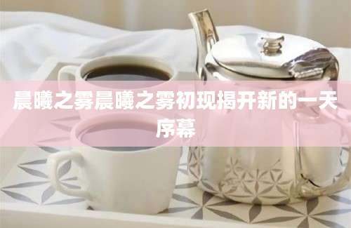 晨曦之雾晨曦之雾初现揭开新的一天序幕