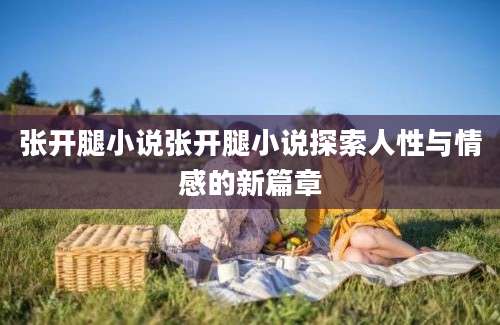 张开腿小说张开腿小说探索人性与情感的新篇章