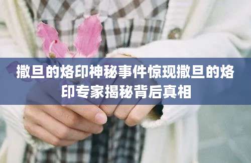 撒旦的烙印神秘事件惊现撒旦的烙印专家揭秘背后真相