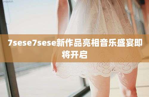 7sese7sese新作品亮相音乐盛宴即将开启