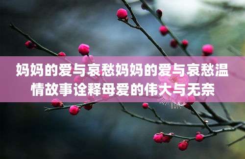 妈妈的爱与哀愁妈妈的爱与哀愁温情故事诠释母爱的伟大与无奈