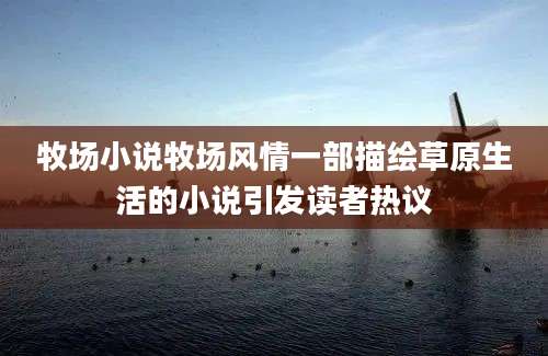 牧场小说牧场风情一部描绘草原生活的小说引发读者热议