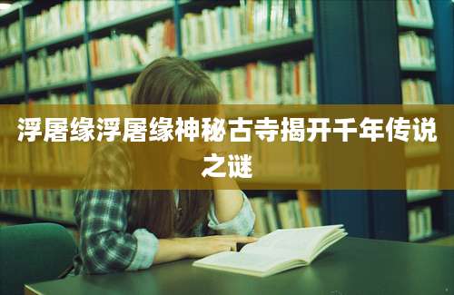 浮屠缘浮屠缘神秘古寺揭开千年传说之谜