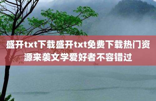 盛开txt下载盛开txt免费下载热门资源来袭文学爱好者不容错过