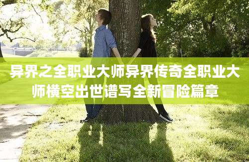 异界之全职业大师异界传奇全职业大师横空出世谱写全新冒险篇章