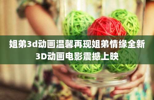 姐弟3d动画温馨再现姐弟情缘全新3D动画电影震撼上映