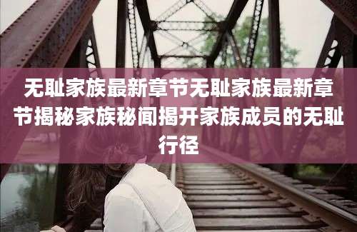 无耻家族最新章节无耻家族最新章节揭秘家族秘闻揭开家族成员的无耻行径