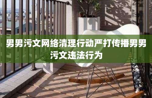 男男污文网络清理行动严打传播男男污文违法行为
