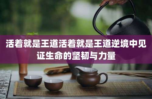 活着就是王道活着就是王道逆境中见证生命的坚韧与力量