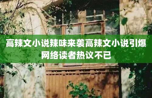 高辣文小说辣味来袭高辣文小说引爆网络读者热议不已