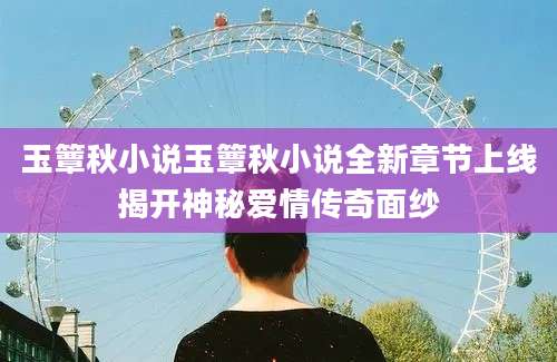 玉簟秋小说玉簟秋小说全新章节上线揭开神秘爱情传奇面纱