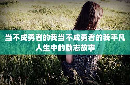 当不成勇者的我当不成勇者的我平凡人生中的励志故事