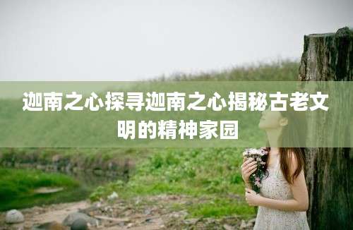 迦南之心探寻迦南之心揭秘古老文明的精神家园