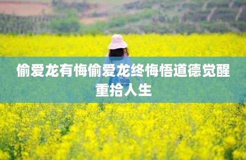 偷爱龙有悔偷爱龙终悔悟道德觉醒重拾人生