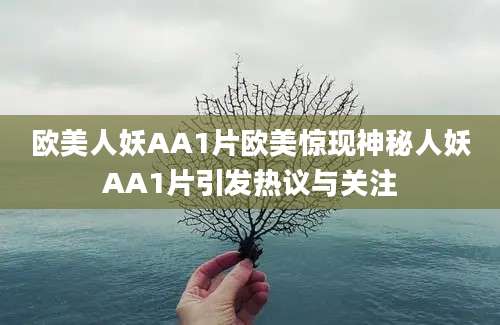 欧美人妖AA1片欧美惊现神秘人妖AA1片引发热议与关注