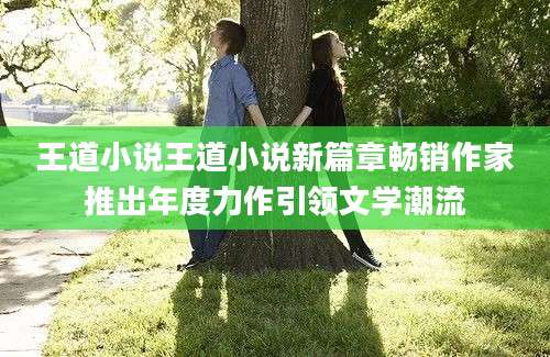 王道小说王道小说新篇章畅销作家推出年度力作引领文学潮流